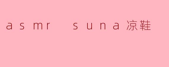 什么是ASMRSuna凉鞋?它有什么特别之处?